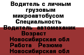 Водитель с личным грузовым микроавтобусом › Специальность ­ Водитель, автомеханик › Возраст ­ 29 - Новосибирская обл. Работа » Резюме   . Новосибирская обл.